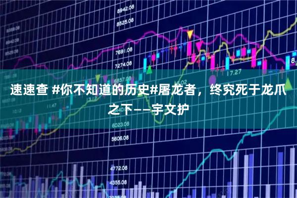 速速查 #你不知道的历史#屠龙者，终究死于龙爪之下——宇文护